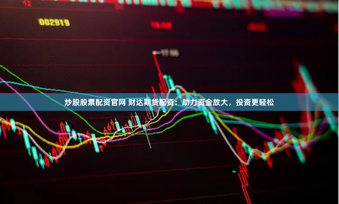 炒股股票配资官网 财达期货配资：助力资金放大，投资更轻松