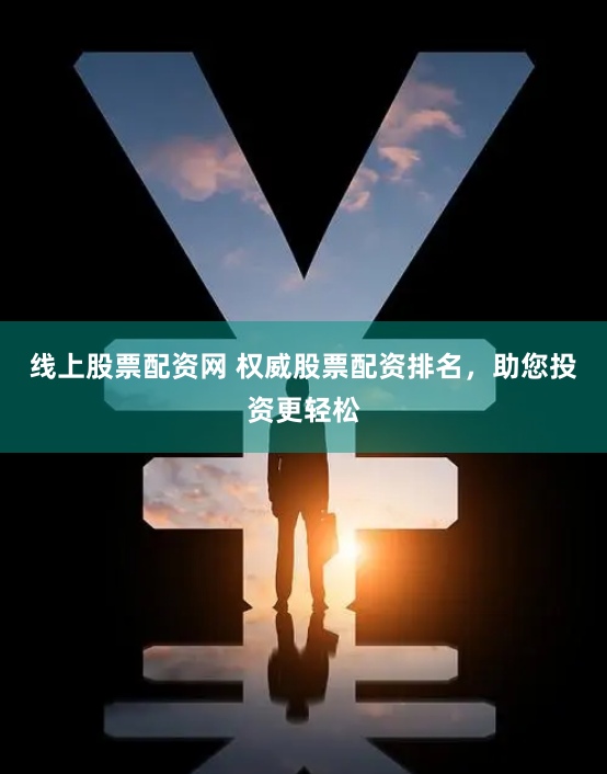 线上股票配资网 权威股票配资排名，助您投资更轻松