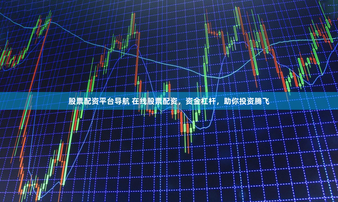 股票配资平台导航 在线股票配资，资金杠杆，助你投资腾飞