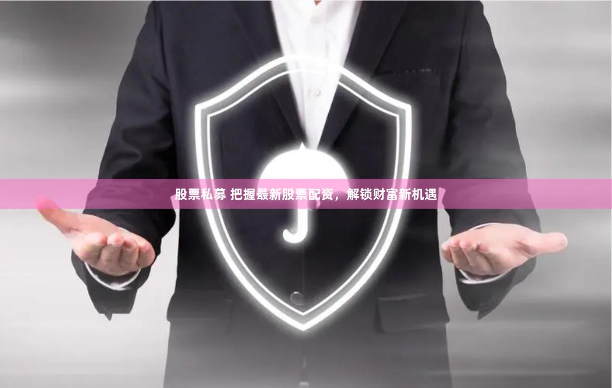股票私募 把握最新股票配资，解锁财富新机遇