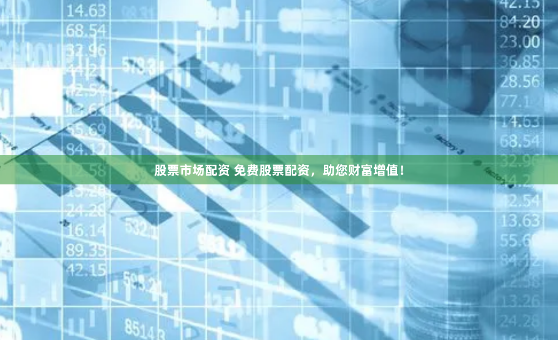 股票市场配资 免费股票配资，助您财富增值！