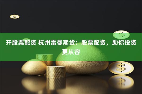 开股票配资 杭州雷曼期货：股票配资，助你投资更从容