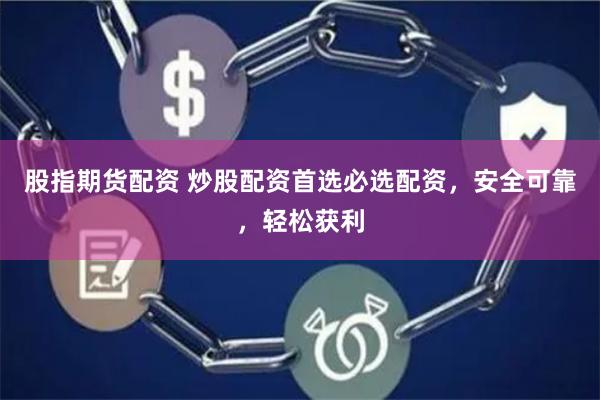 股指期货配资 炒股配资首选必选配资，安全可靠，轻松获利