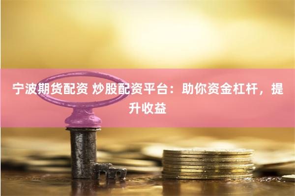 宁波期货配资 炒股配资平台：助你资金杠杆，提升收益