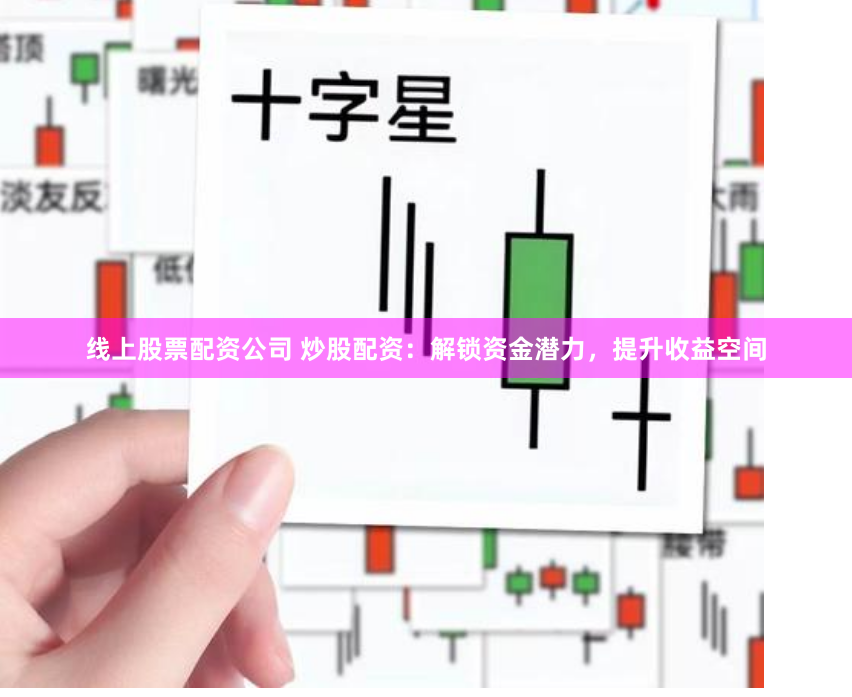 线上股票配资公司 炒股配资：解锁资金潜力，提升收益空间