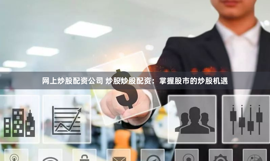 网上炒股配资公司 炒股炒股配资：掌握股市的炒股机遇