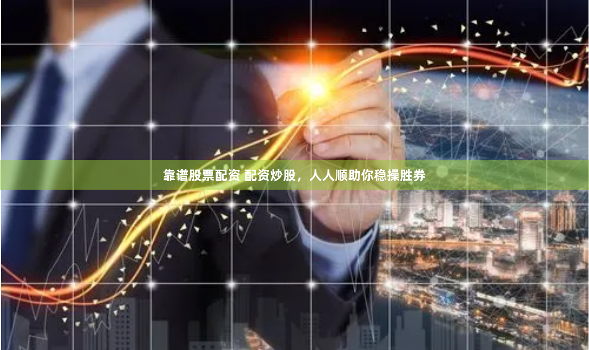 靠谱股票配资 配资炒股，人人顺助你稳操胜券