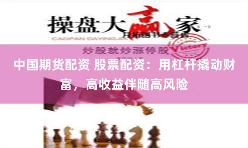 中国期货配资 股票配资：用杠杆撬动财富，高收益伴随高风险