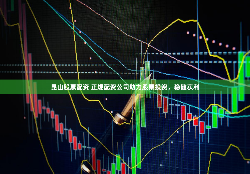 昆山股票配资 正规配资公司助力股票投资，稳健获利