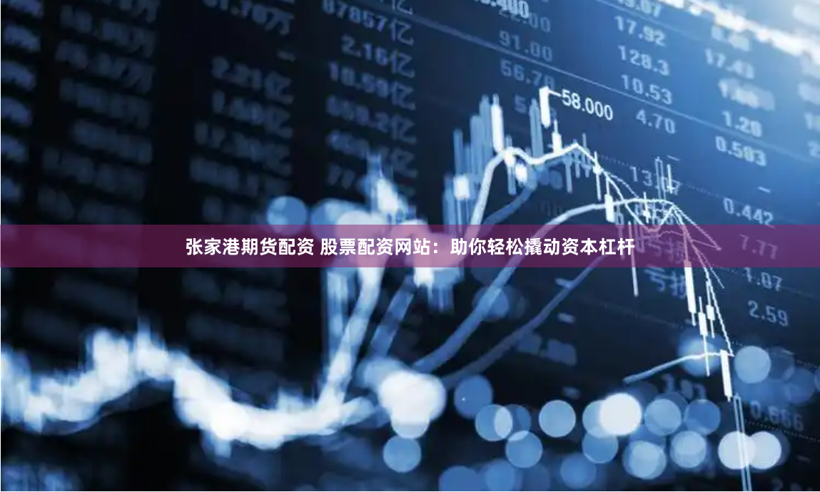 张家港期货配资 股票配资网站：助你轻松撬动资本杠杆