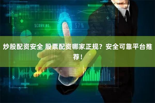 炒股配资安全 股票配资哪家正规？安全可靠平台推荐！