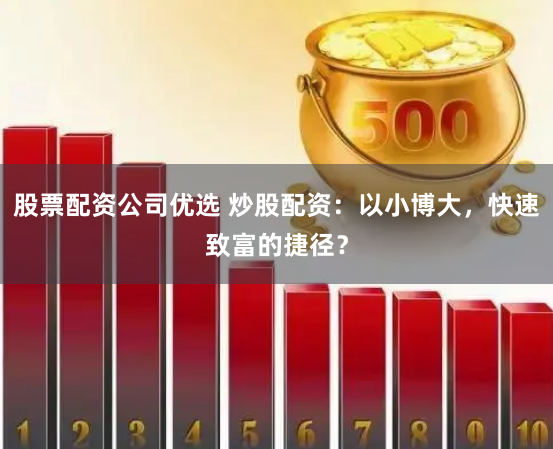 股票配资公司优选 炒股配资:以小博大,快速致富的捷径?