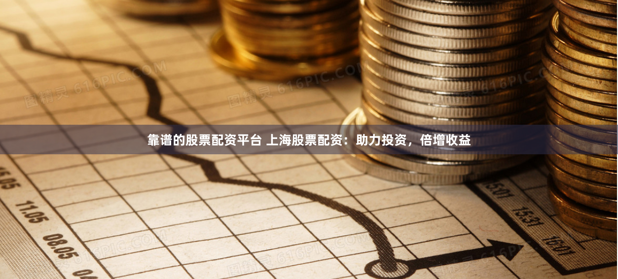 靠谱的股票配资平台 上海股票配资:助力投资,倍增收益