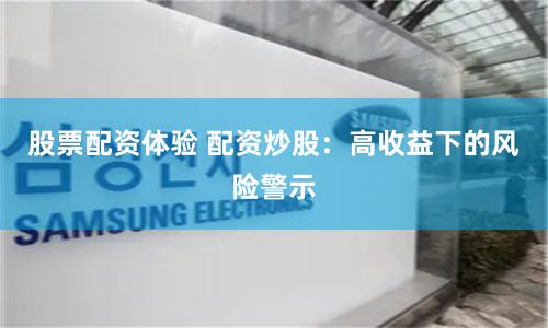 股票配资体验 配资炒股:高收益下的风险警示