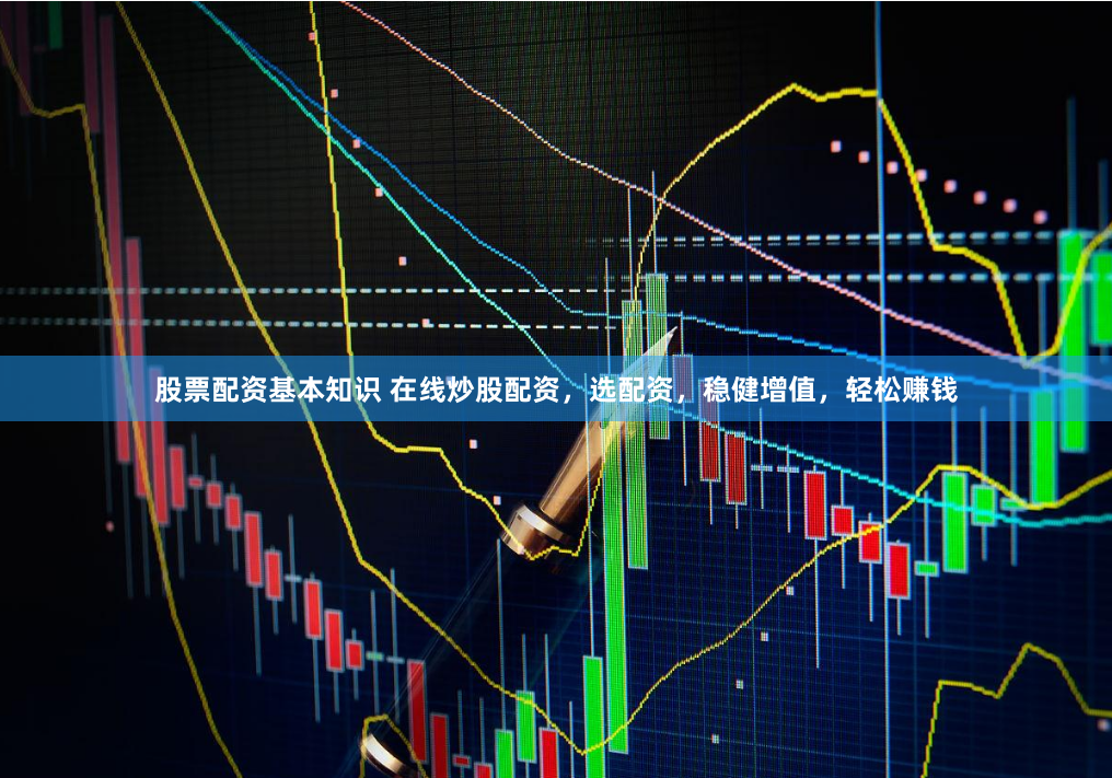 股票配资基本知识 在线炒股配资,选配资,稳健增值,轻松赚钱