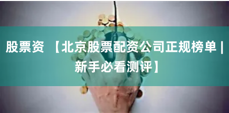 股票资 【北京股票配资公司正规榜单 | 新手必看测评】