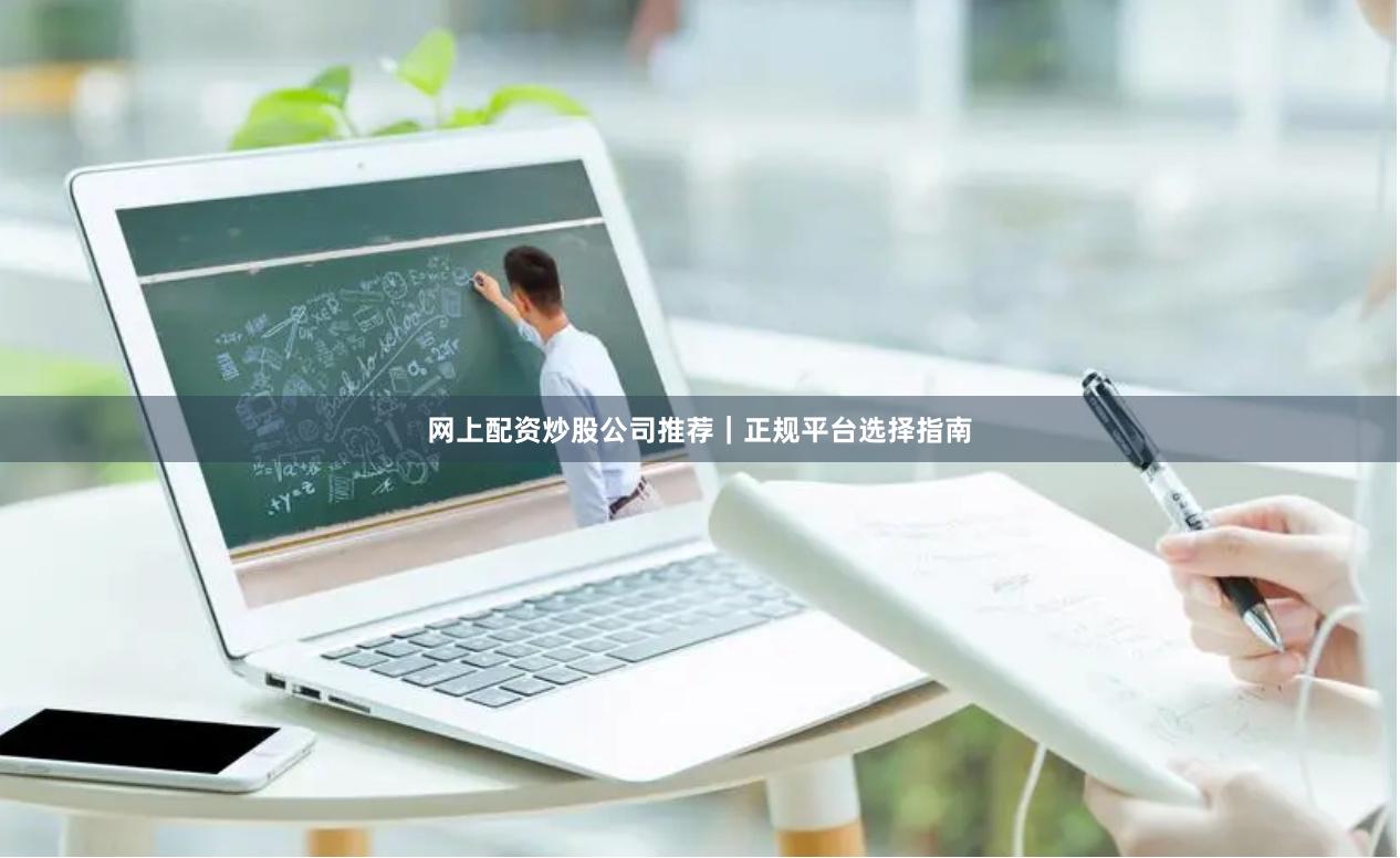 网上配资炒股公司推荐｜正规平台选择指南