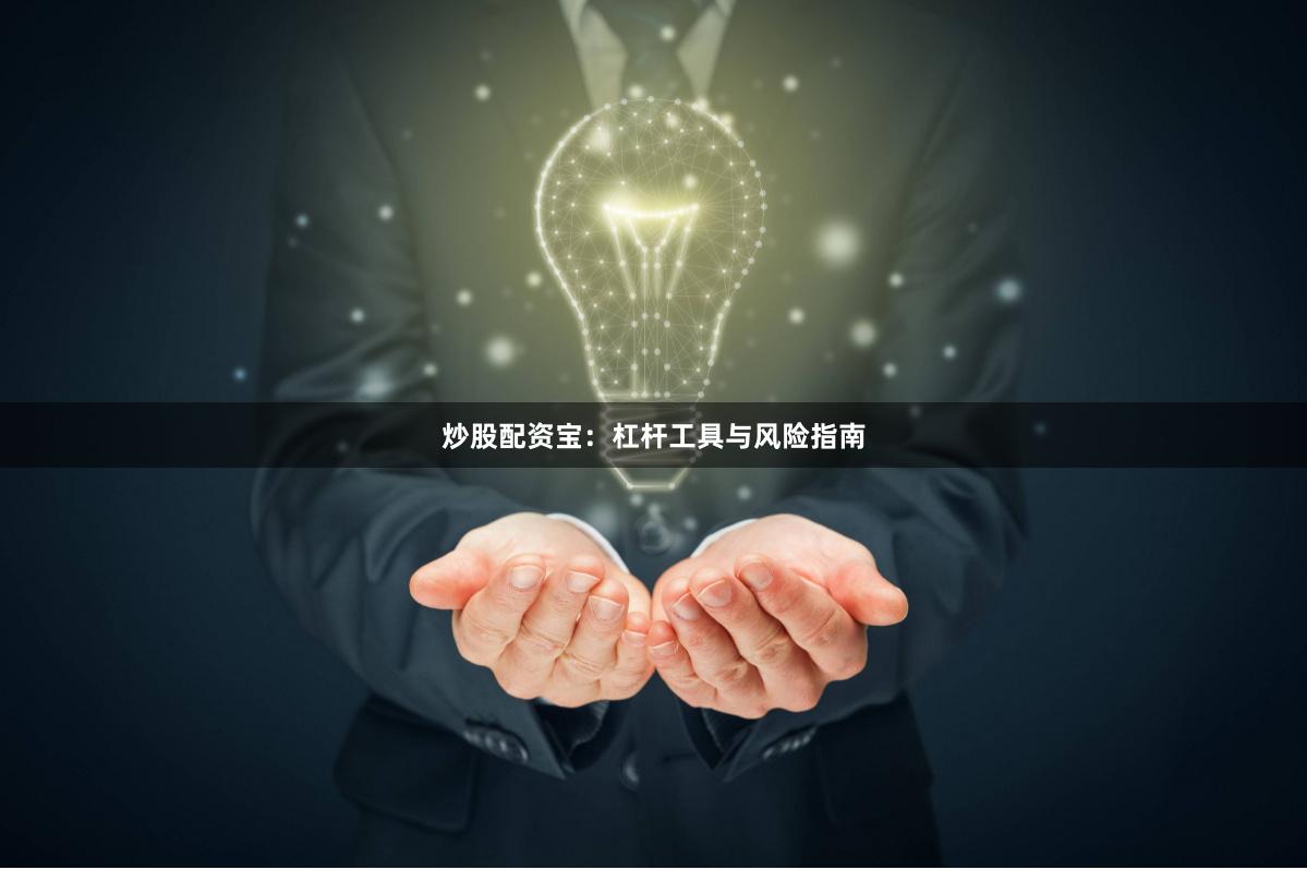 炒股配资宝:杠杆工具与风险指南