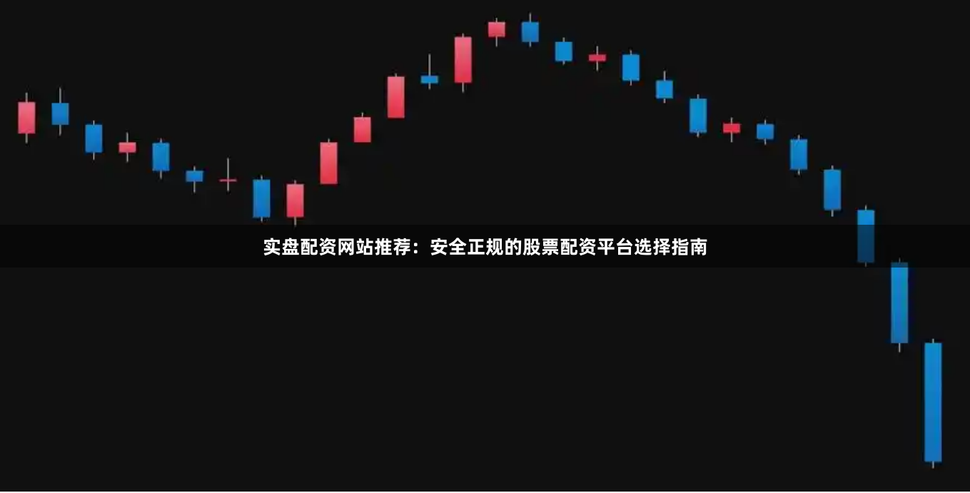 实盘配资网站推荐：安全正规的股票配资平台选择指南