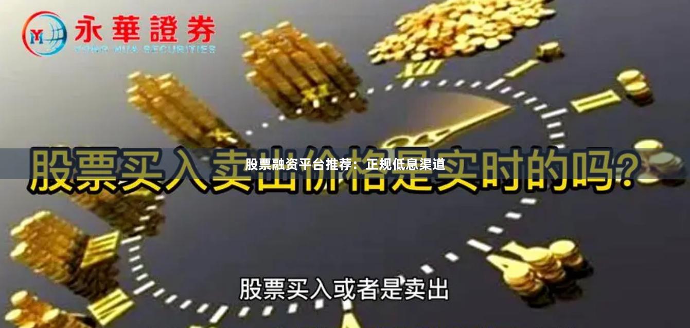 股票融资平台推荐:正规低息渠道