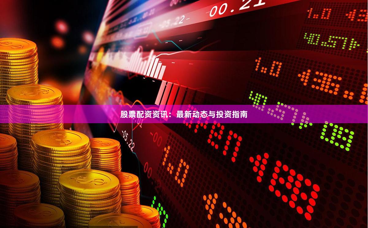 股票配资资讯：最新动态与投资指南