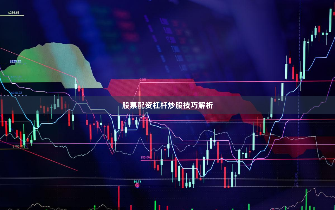 股票配资杠杆炒股技巧解析