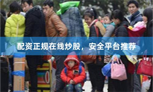配资正规在线炒股,安全平台推荐