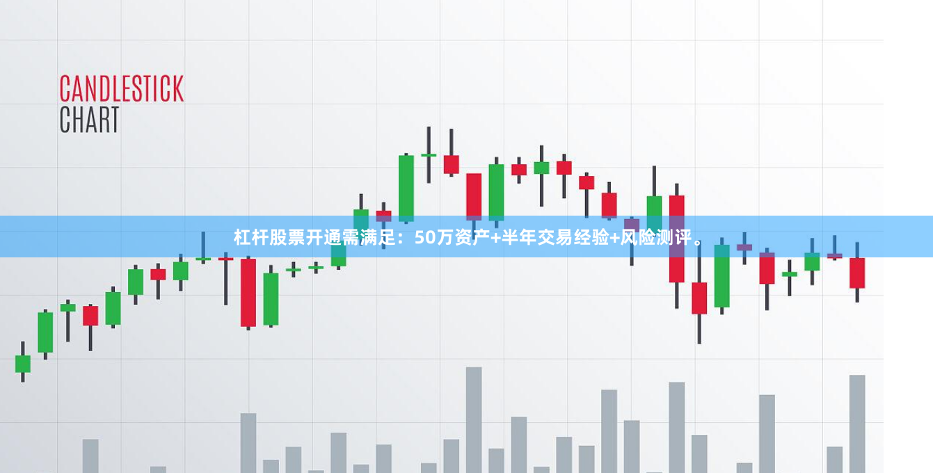 杠杆股票开通需满足:50万资产+半年交易经验+风险测评。