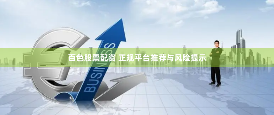 百色股票配资 正规平台推荐与风险提示
