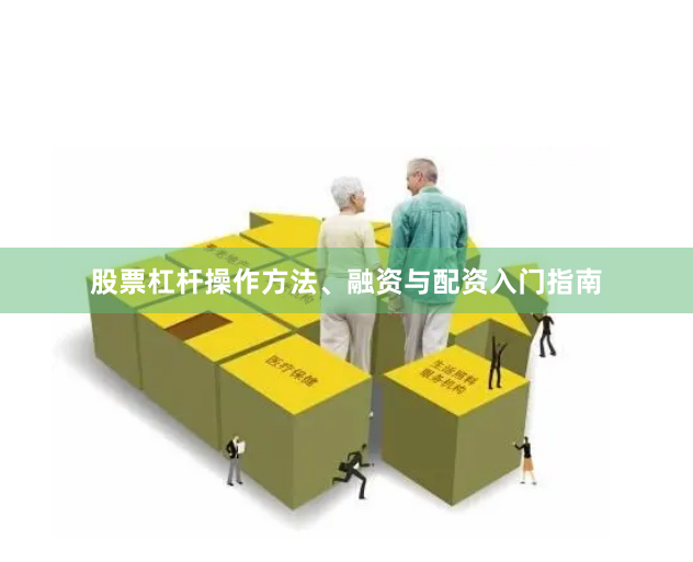 股票杠杆操作方法、融资与配资入门指南