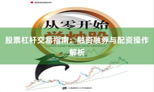 股票杠杆交易指南：融资融券与配资操作解析