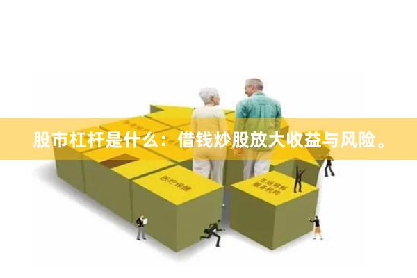股市杠杆是什么：借钱炒股放大收益与风险。