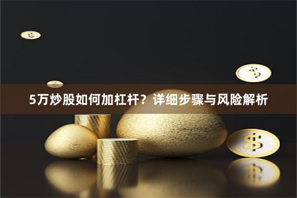 5万炒股如何加杠杆？详细步骤与风险解析