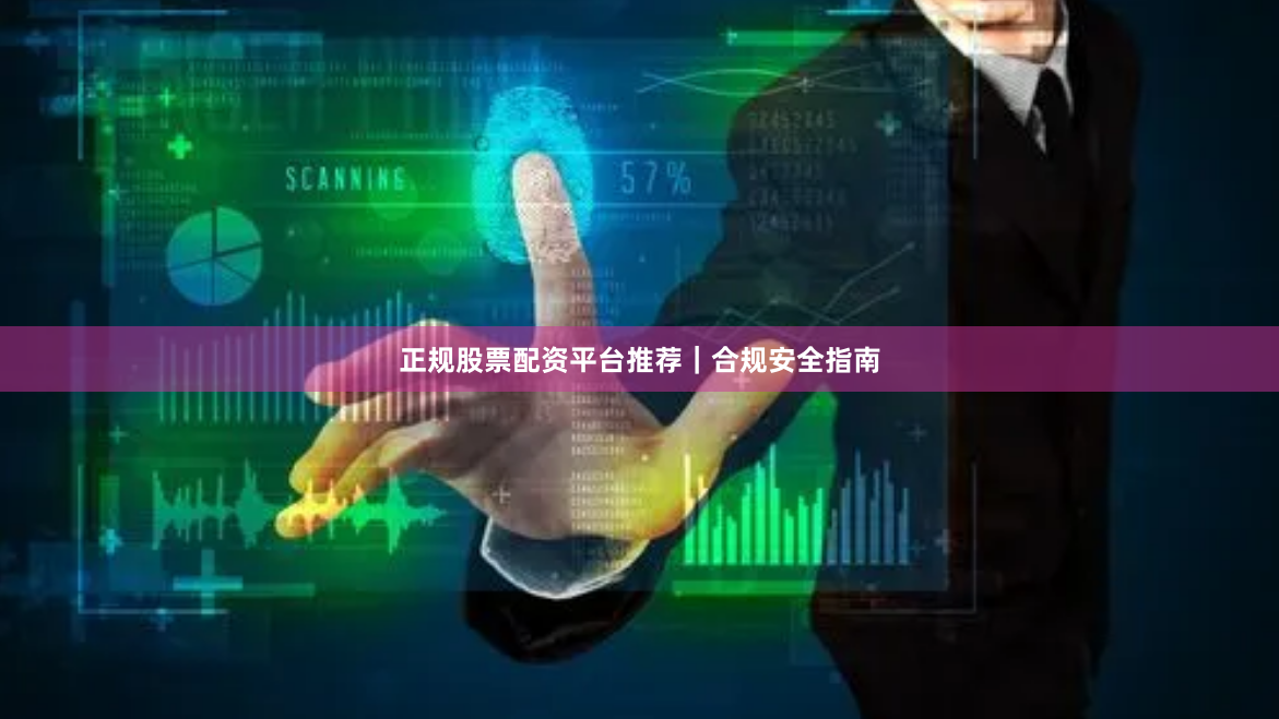正规股票配资平台推荐|合规安全指南
