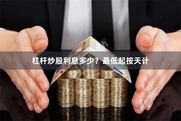 杠杆炒股利息多少？最低起按天计