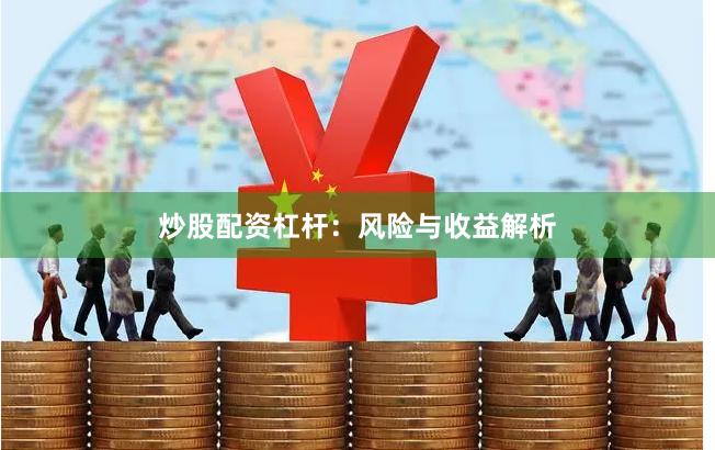 炒股配资杠杆：风险与收益解析