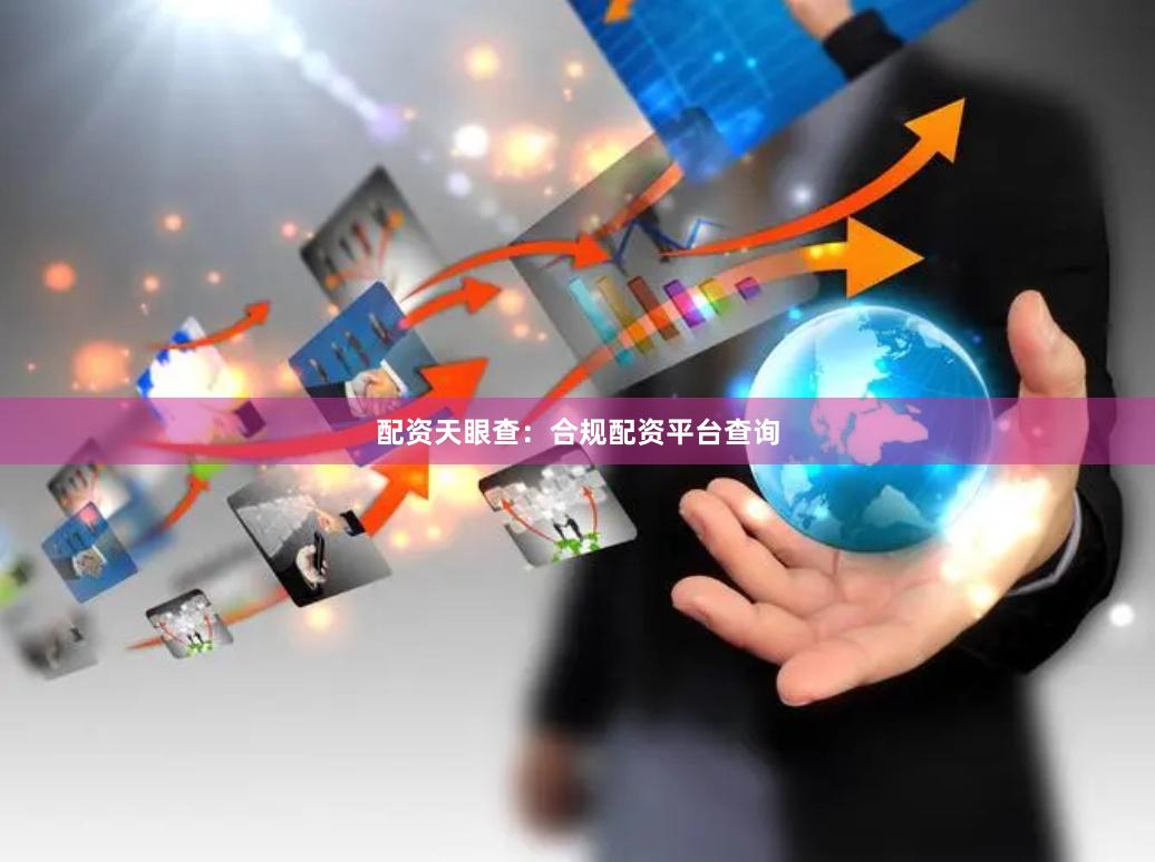 配资天眼查：合规配资平台查询