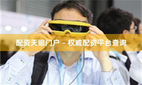 配资天眼门户 – 权威配资平台查询