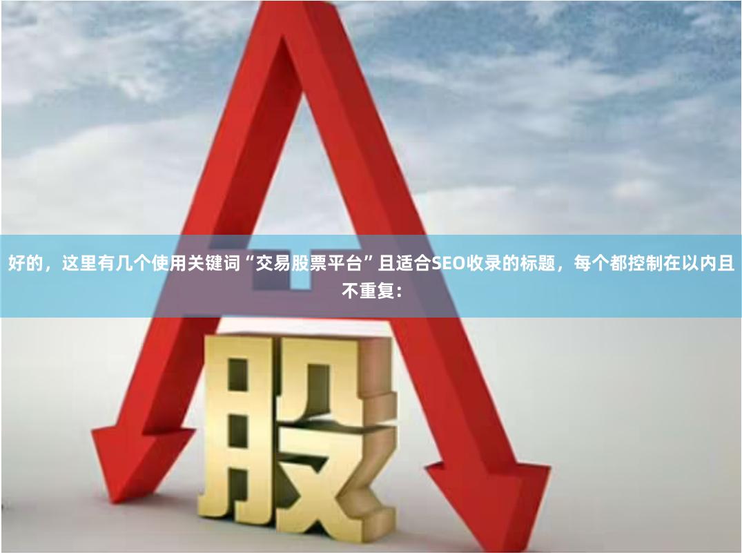 好的,这里有几个使用关键词“交易股票平台”且适合SEO收录的标题,每个都控制在以内且不重复: