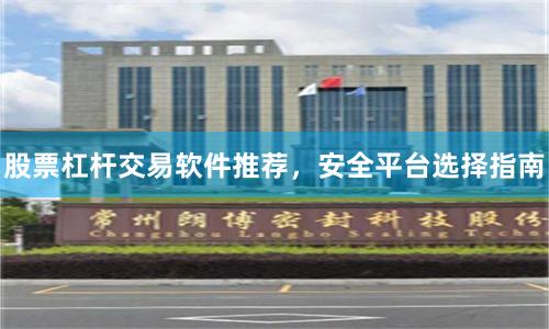 股票杠杆交易软件推荐，安全平台选择指南