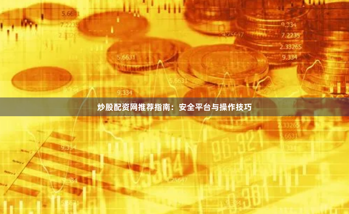 炒股配资网推荐指南：安全平台与操作技巧