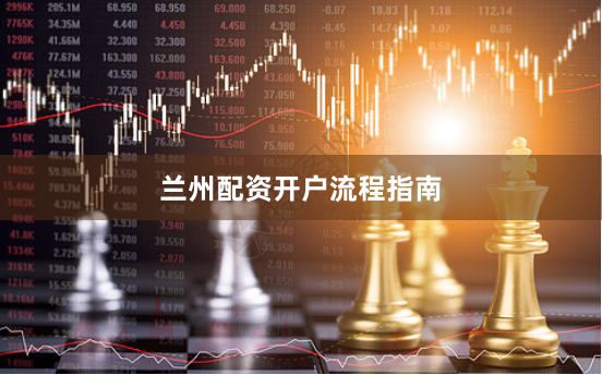 兰州配资开户流程指南