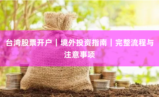 台湾股票开户｜境外投资指南｜完整流程与注意事项