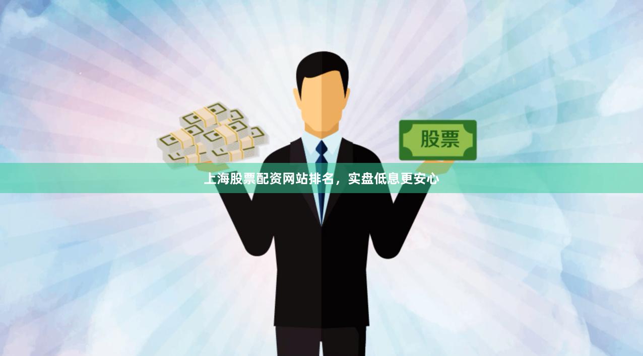 上海股票配资网站排名,实盘低息更安心