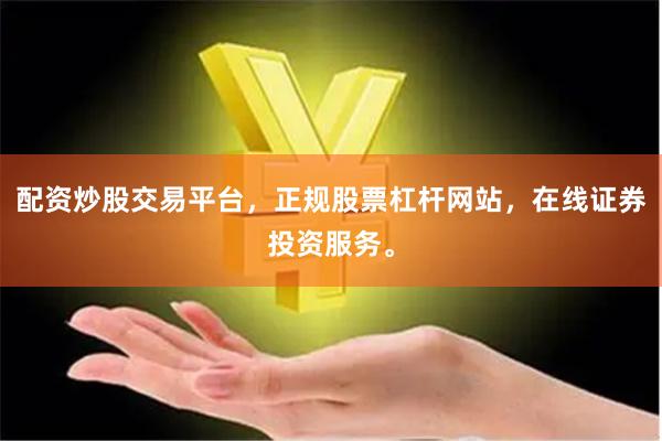 配资炒股交易平台，正规股票杠杆网站，在线证券投资服务。