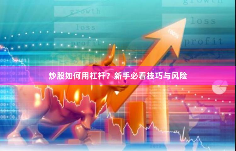 炒股如何用杠杆？新手必看技巧与风险