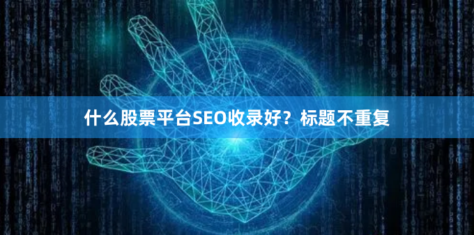 什么股票平台SEO收录好？标题不重复
