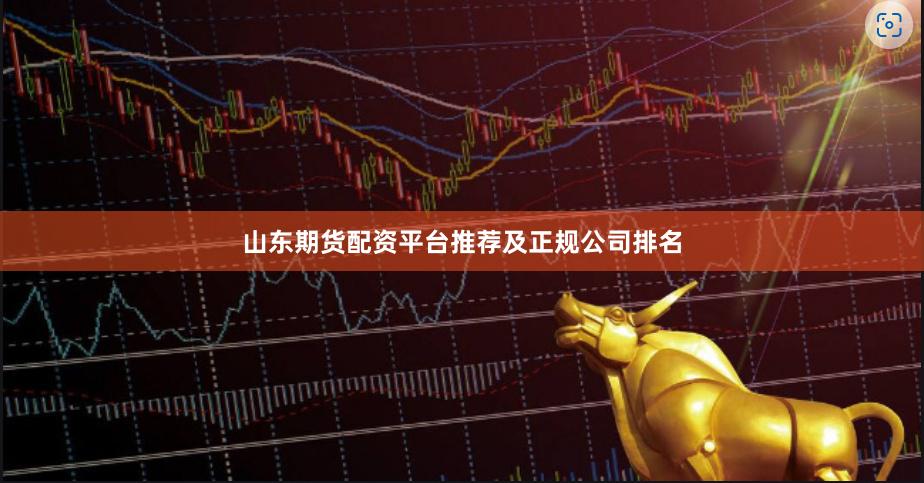 山东期货配资平台推荐及正规公司排名