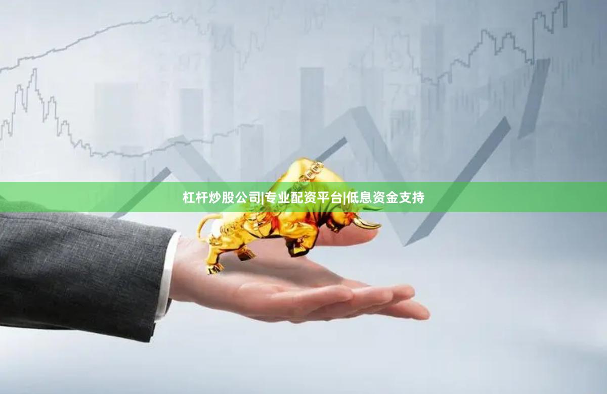 杠杆炒股公司|专业配资平台|低息资金支持